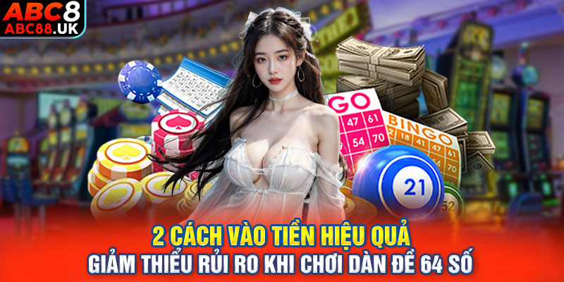 2 cách vào tiền hiệu quả, giảm thiểu rủi ro khi chơi dàn đề 64 số