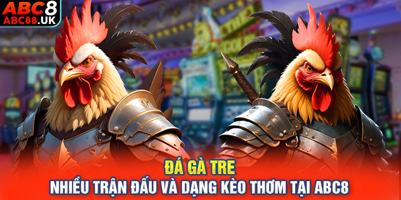 Đá Gà Tre - Nhiều Trận Đấu Và Dạng Kèo Thơm Tại ABC8