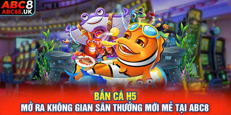 Bắn Cá H5 Mở Ra Không Gian Săn Thưởng Mới Mẻ Tại ABC8