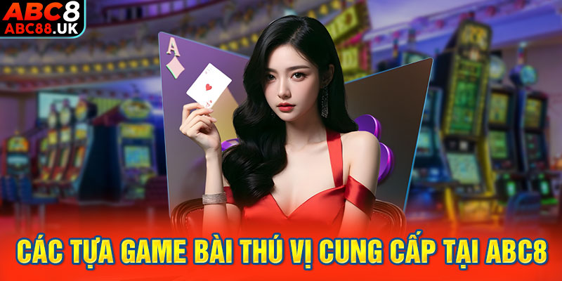 Các tựa game bài thú vị cung cấp tại ABC8