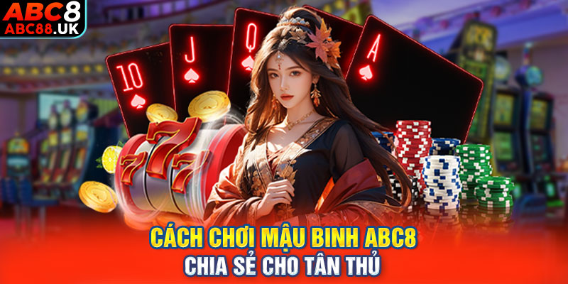 Cách chơi Mậu Binh ABC8 chia sẻ cho tân thủ