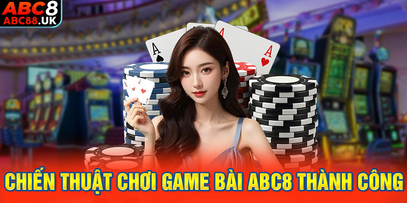 Chiến thuật chơi game bài ABC8 thành công