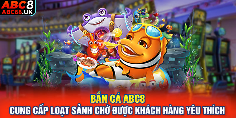 Bắn cá ABC8 cung cấp loạt sảnh chờ được khách hàng yêu thích