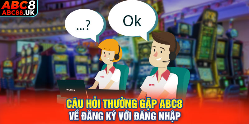 Câu hỏi thường gặp ABC8 về đăng ký với đăng nhập