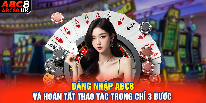 Đăng nhập ABC8 và hoàn tất thao tác trong chỉ 3 bước