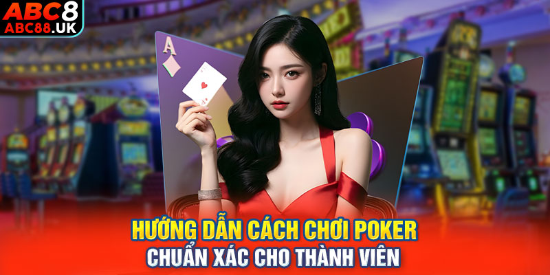 Hướng dẫn cách chơi Poker chuẩn xác cho thành viên