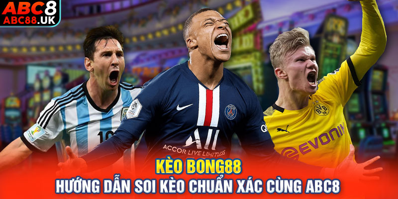 Kèo Bong88 - Hướng Dẫn Soi Kèo Chuẩn Xác Cùng ABC8