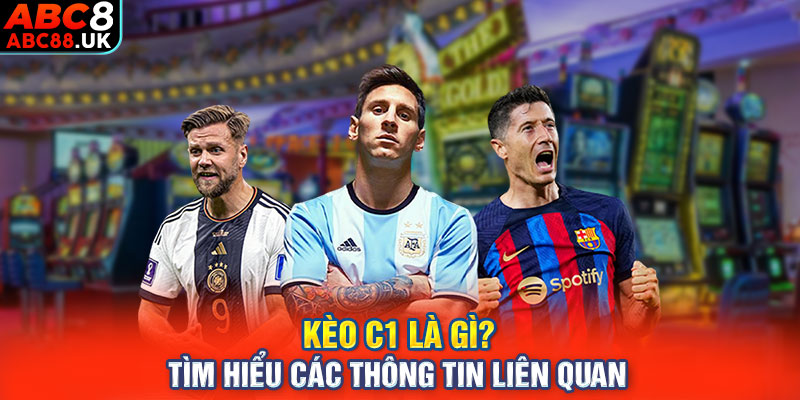 Kèo C1 là gì? Tìm hiểu các thông tin liên quan