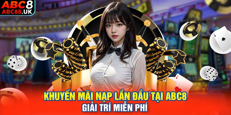 Khuyến Mãi Nạp Lần Đầu Tại ABC8 - Giải Trí Miễn Phí