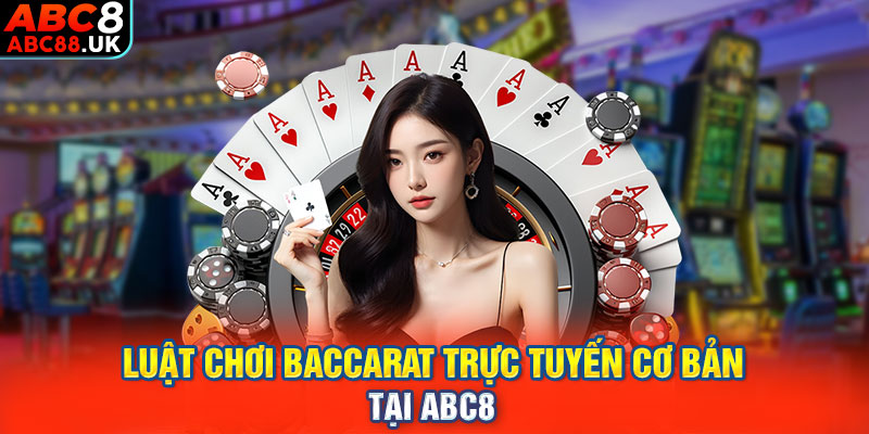 Luật chơi baccarat trực tuyến cơ bản tại ABC8