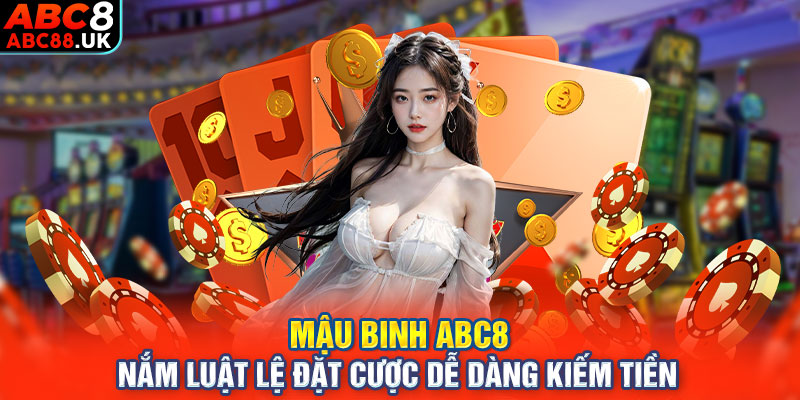 Mậu Binh ABC8 - Nắm Luật Lệ Đặt Cược Dễ Dàng Kiếm Tiền