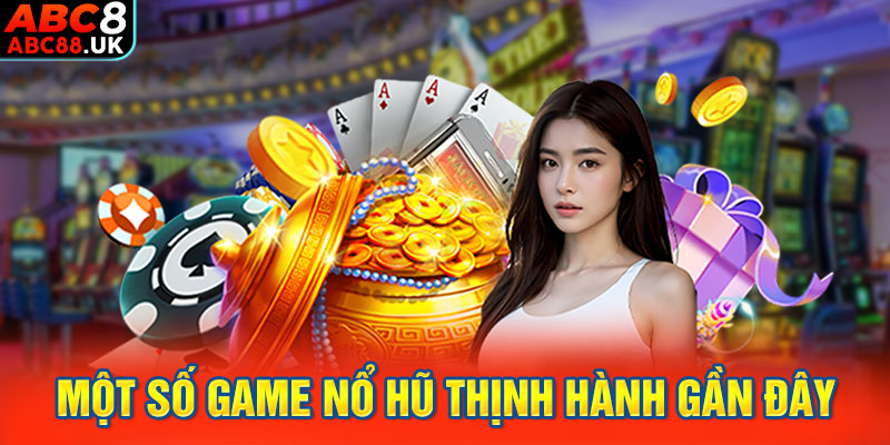 Một số game nổ hũ thịnh hành gần đây