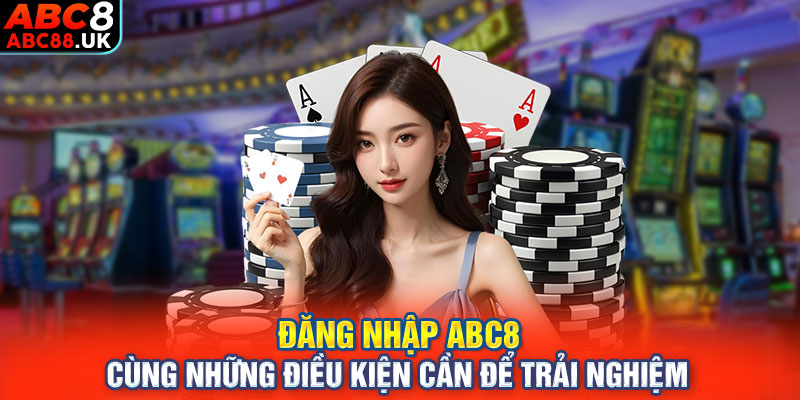 Đăng nhập ABC8 cùng những điều kiện cần để trải nghiệm 