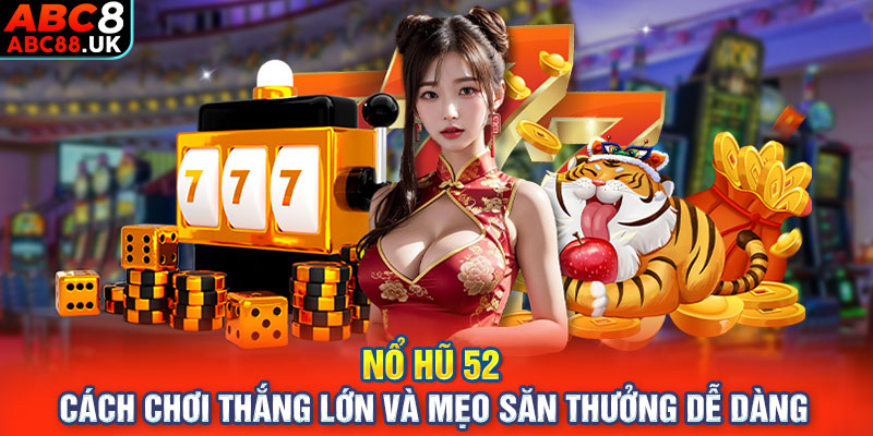 Nổ Hũ 52 - Cách Chơi Thắng Lớn Và Mẹo Săn Thưởng Dễ Dàng