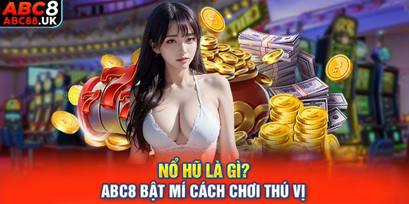 Nổ Hũ Là Gì? ABC8 Bật Mí Cách Chơi Thú Vị