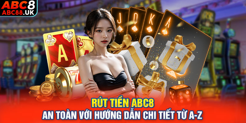 Rút Tiền ABC8 An Toàn Với Hướng Dẫn Chi Tiết Từ A-Z