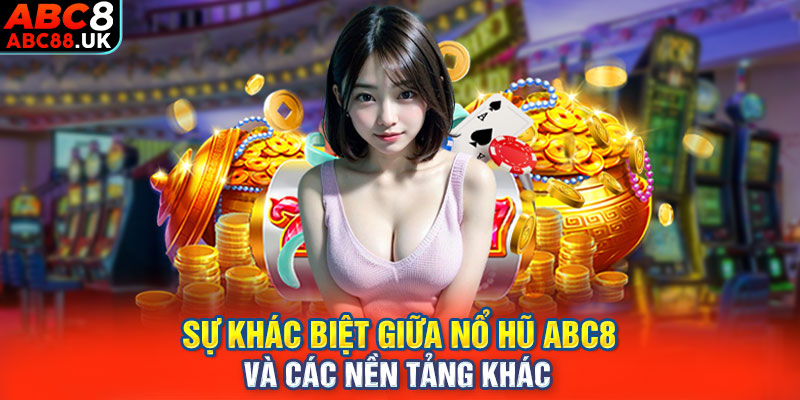 Sự khác biệt giữa nổ hũ ABC8 và các nền tảng khác