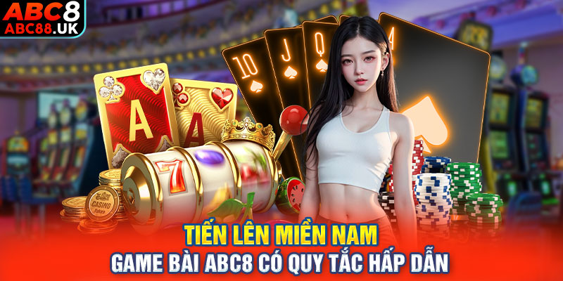 Tiến Lên Miền Nam - Game Bài ABC8 Có Quy Tắc Hấp Dẫn