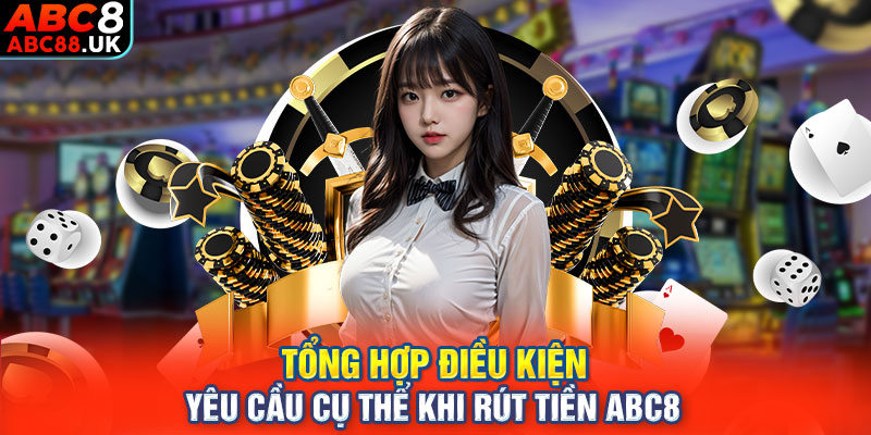 Tổng hợp điều kiện yêu cầu cụ thể khi rút tiền ABC8