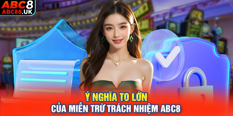 Ý nghĩa to lớn của miễn trừ trách nhiệm ABC8